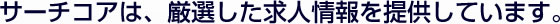 サーチコアは、厳選した求人情報を提供しています。