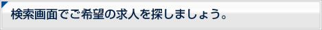 検索画面でご希望の求人を探しましょう。