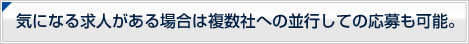 気になる求人がある場合は複数社への並行しての応募も可能。