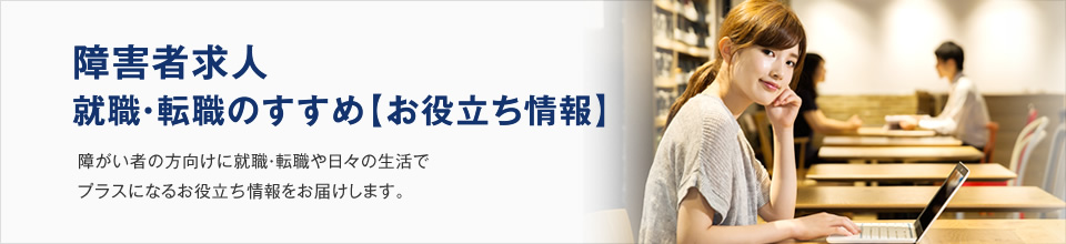 障害者求人
就職・転職のすすめ【お役立ち情報】